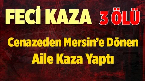 Cenazeden Mersin'e Dönen Aile Kaza Yaptı 3 Kişi Öldü