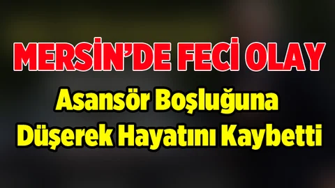 Mersin'de Asansör Boşluğuna Düşen İşçi Hayatını Kaybetti