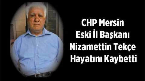 CHP Mersin Eski İl Başkanı Nizamettin Tekçe Hayatını Kaybetti