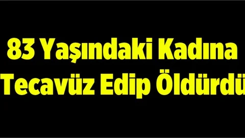83 yaşındaki kadına tecavüz edip öldürdü