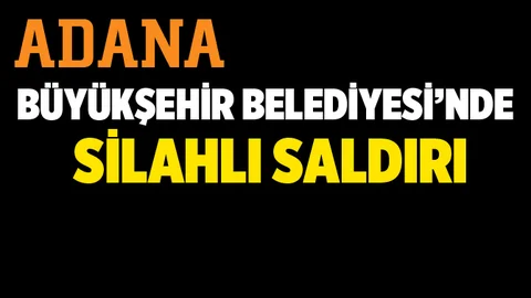 Adana Büyükşehir Belediyesi'nde silahlı saldırı