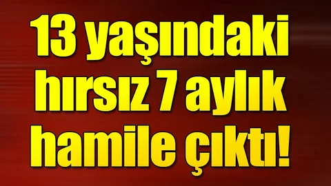 13 yaşındaki hırsız 7 aylık hamile çıktı