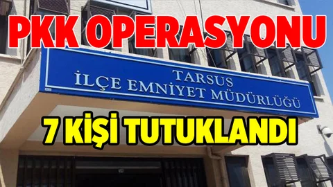 Tarsus'ta PKK Operasyonunda 7 Kişi Tutuklandı