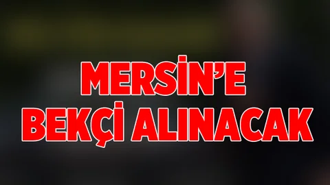 Cumhurbaşkanı Talimatı Verdi, Mersin'e Bekçi Alınacak