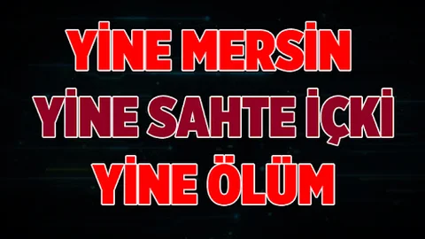 Mersin de Sahte içki yine can aldı