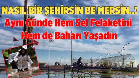 Mersin’de Aynı Günde Hem Sel Felaketi Hem de Bahar Havası
