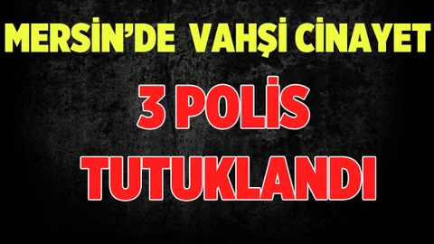 Mersin'de Parçalara Ayrılarak Öldürülen Gencin Katilli 3 Polis Tutuklandı