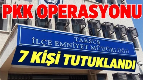 Tarsus'ta PKK Operasyonu, 7 Kişi Tutuklandı