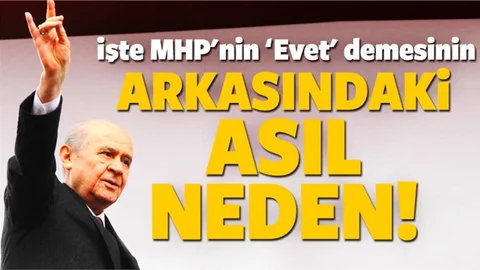 İşte MHP'nin Evet demesinin arkasındaki asıl neden