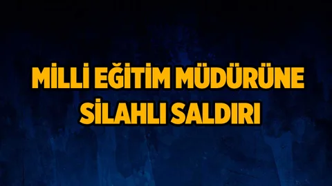 Milli Eğitim Müdürü'ne silahlı saldırı
