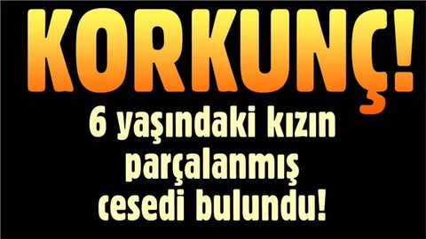 Parçalanmış kız çocuğu cesedi bulundu