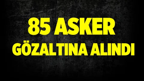 85 asker gözaltında!