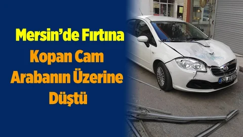 Mersin'de Şiddetli Fırtınada Arabanın Üzerine Cam Düştü