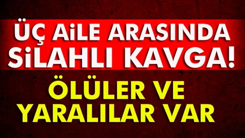 Üç aile arasında silahlı kavga!.. Ölü ve yaralılar var
