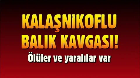 Kuzenlerin balık avı kavgasında Kalaşnikof kullanıldı: 2 ölü, 3 yaralı