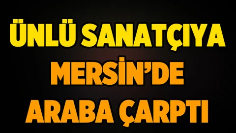 Ünlü Sanatçıya Mersin'de Araba Çarptı