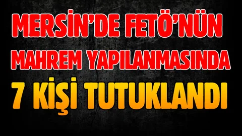Mersin'de FETÖ'nün Mahrem Yapılanmasına Operasyon 7 Kişi Tutuklandı