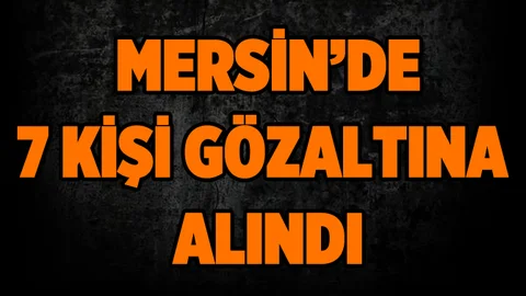 Mersin'de Fetö Zanlısı 7 Kişi Gözaltına Alındı
