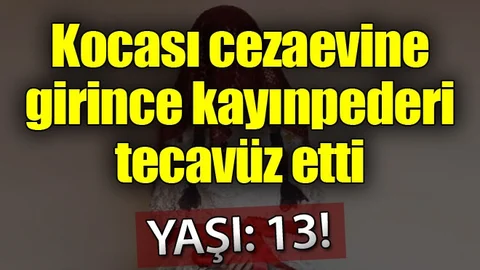 12 yaşında gelin oldu, 13 yaşında tecavüze uğradı