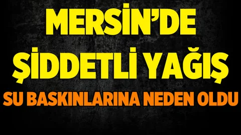 Mersin'de Şiddetli Yağış Hayatı Olumsuz Etkiledi