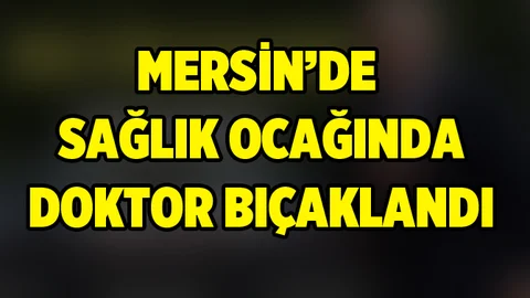 Mersin'de Bir Doktor Bıçaklandı