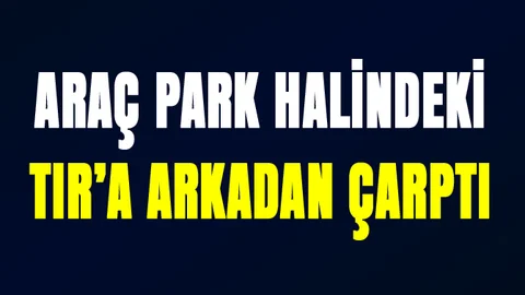 Tarsus'ta TIR'a Arkadan Çarpan Aracın Şoförü Hayatını Kaybetti