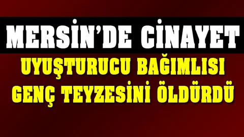 Mersin'de Uyuşturucu Bağımlısı Genç Teyzesini Öldürdü, Suç Aletiyle Yakalandı