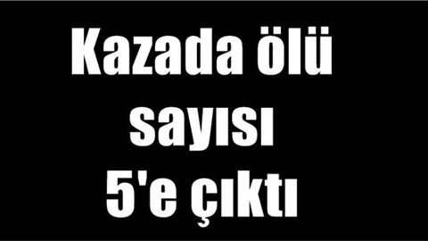 Kazada ölü sayısı 5'e çıktı