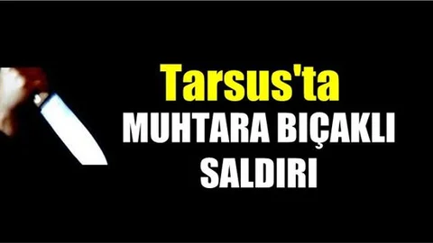 Tarsus’ta Muhtara Bıçaklı Saldırı