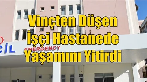 Vinçten Düşen İşçi Hastanede Yaşamını Yitirdi