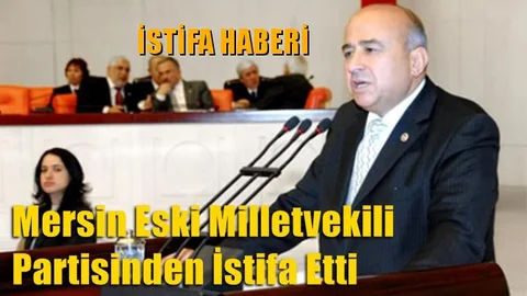 Mersin Eski Milletvekili Partisinden İstifa Etti