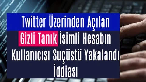 Twitter Üzerinden Açılan Gizli Tanık İsimli Hesabın Kullanıcısı Yakalandı İddiası