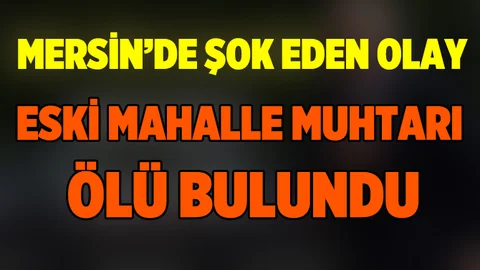 Mersin'de Mahalle Muhtarı Ölü Bulundu