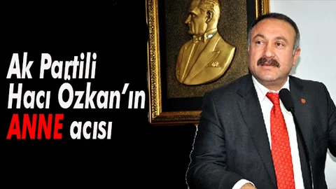 AK Parti Mersin Milletvekili Hacı Özkan’ın Annesi Vefat Etti