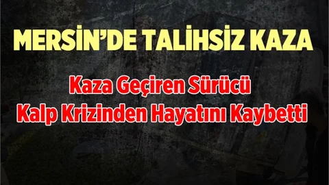 Mersin'de  Kaza Yapan Sürücü Kalp Krizinden Hayatını Kaybetti