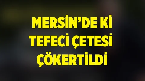Mersin'de ki Tefeci Çetesi Çökertildi