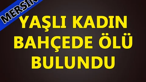 Mersin Mut'ta 75 Yaşındaki Yaşlı Kadın Bahçede Ölü Bulundu