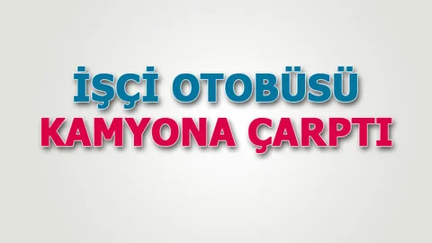 Trafik Kazası! İşçi Taşıyan Servis Otobüsü, Kamyona Arkadan Çarptı