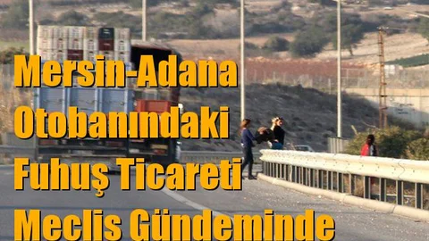 Mersin-Adana Otobanındaki Fuhuş Ticareti Meclis Gündeminde