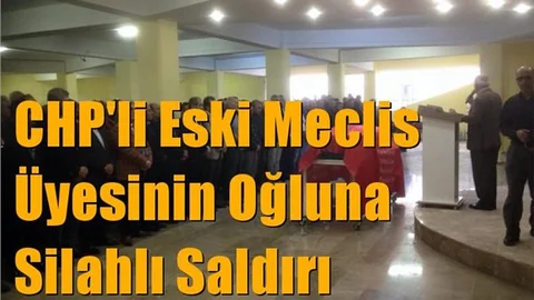 CHP'li Eski Meclis Üyesinin Oğluna Silahlı Saldırı