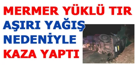 Mermer Yüklü TIR Aşırı Yağış Nedeniyle Kaza Yaptı