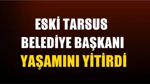 Eski Tarsus Belediye Başkanı Yaşamını Yitirdi