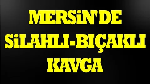 Mersin'de Silahlı Bıçaklı Kavga; 1 Yaralı