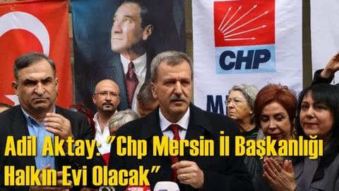 Adil Aktay: "Chp Mersin İl Başkanlığı Halkın Evi Olacak"