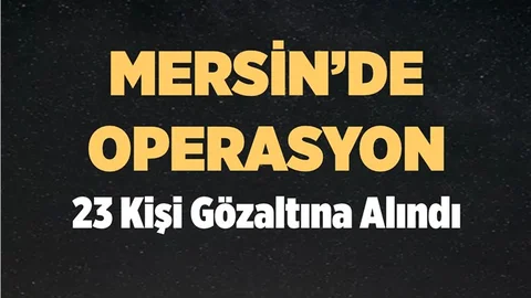 Mersin'de Operasyon; 23 Kişi Gözaltında