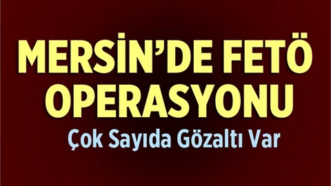 Mersin'de FETÖ operasyonu