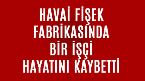Mersinli İşçi Hayatını Kaybetti, Havai Fişek Fabrikasında Ölüm