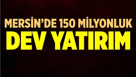 Mersin'de 150 Milyon TL'lik Dev Yatırım