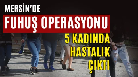 Mersin'de 4 Otel ve 3 Gazinoya Fuhuş Operasyonu, 5 Kadın Hastalıklı Çıktı