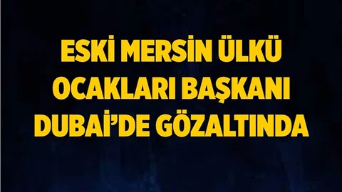 Eski Mersin Ülkü Ocakları Başkanı Dubai'de Gözaltına Alındı